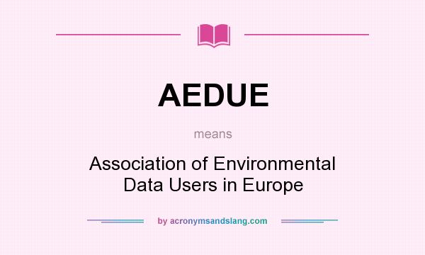 What does AEDUE mean? It stands for Association of Environmental Data Users in Europe