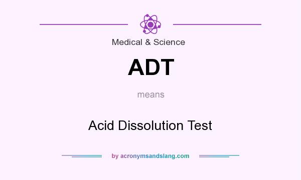 What does ADT mean? It stands for Acid Dissolution Test