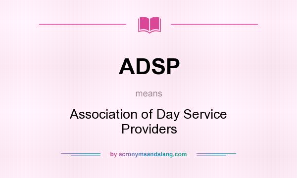 What does ADSP mean? It stands for Association of Day Service Providers