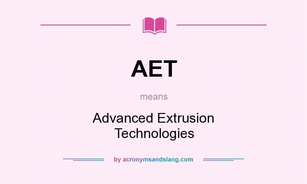 What does AET mean? It stands for Advanced Extrusion Technologies