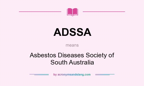 What does ADSSA mean? It stands for Asbestos Diseases Society of South Australia