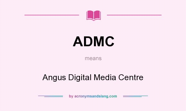 What does ADMC mean? It stands for Angus Digital Media Centre