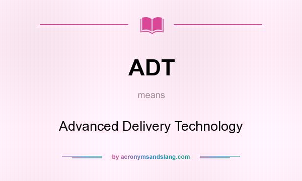 What does ADT mean? It stands for Advanced Delivery Technology
