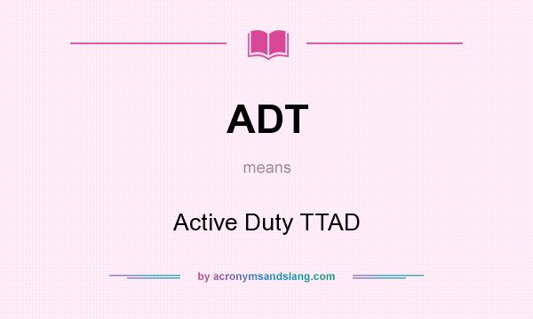 What does ADT mean? It stands for Active Duty TTAD