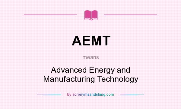 What does AEMT mean? It stands for Advanced Energy and Manufacturing Technology
