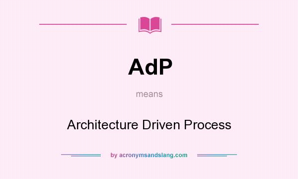 What does AdP mean? It stands for Architecture Driven Process
