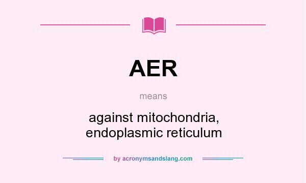 What does AER mean? It stands for against mitochondria, endoplasmic reticulum