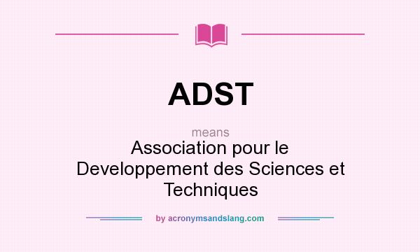 What does ADST mean? It stands for Association pour le Developpement des Sciences et Techniques