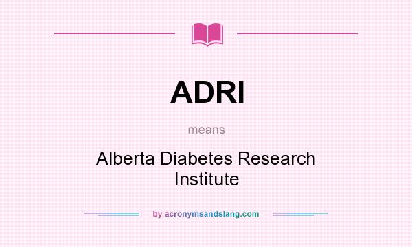 What does ADRI mean? It stands for Alberta Diabetes Research Institute