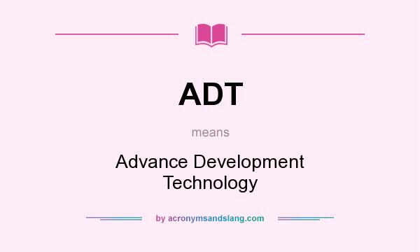 What does ADT mean? It stands for Advance Development Technology