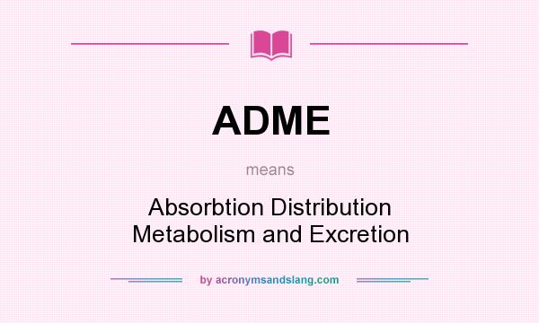 What does ADME mean? It stands for Absorbtion Distribution Metabolism and Excretion