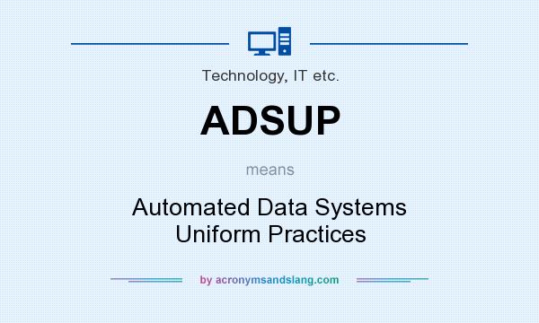 What does ADSUP mean? It stands for Automated Data Systems Uniform Practices