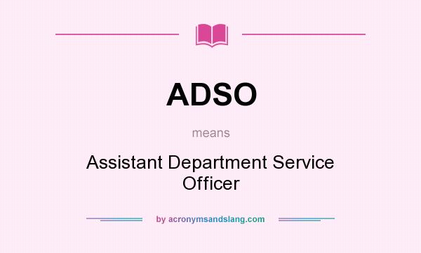 What does ADSO mean? It stands for Assistant Department Service Officer