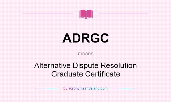 What does ADRGC mean? It stands for Alternative Dispute Resolution Graduate Certificate