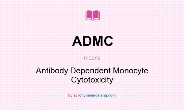 What does ADMC mean? It stands for Antibody Dependent Monocyte Cytotoxicity