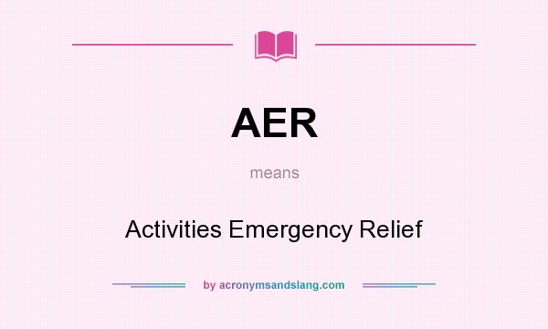 What does AER mean? It stands for Activities Emergency Relief
