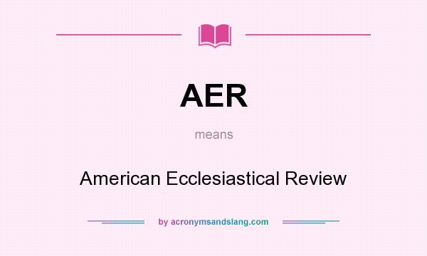 What does AER mean? It stands for American Ecclesiastical Review
