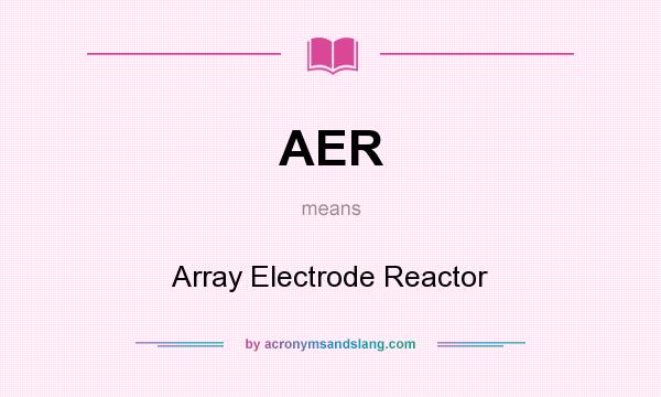 What does AER mean? It stands for Array Electrode Reactor