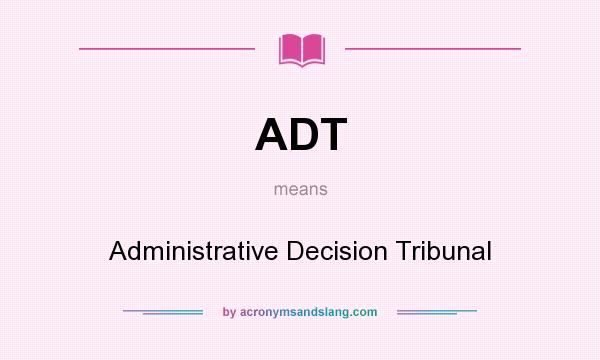 What does ADT mean? It stands for Administrative Decision Tribunal