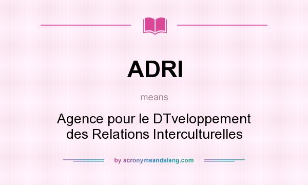 What does ADRI mean? It stands for Agence pour le DTveloppement des Relations Interculturelles