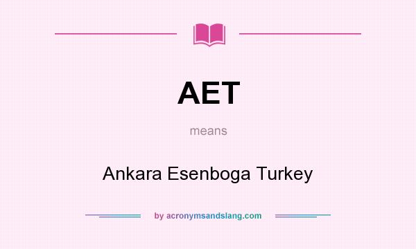 What does AET mean? It stands for Ankara Esenboga Turkey