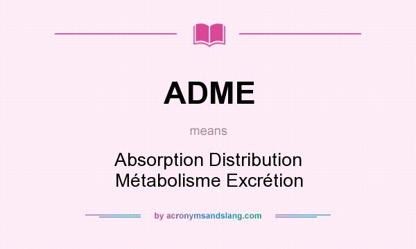 What does ADME mean? It stands for Absorption Distribution Métabolisme Excrétion