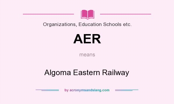 What does AER mean? It stands for Algoma Eastern Railway