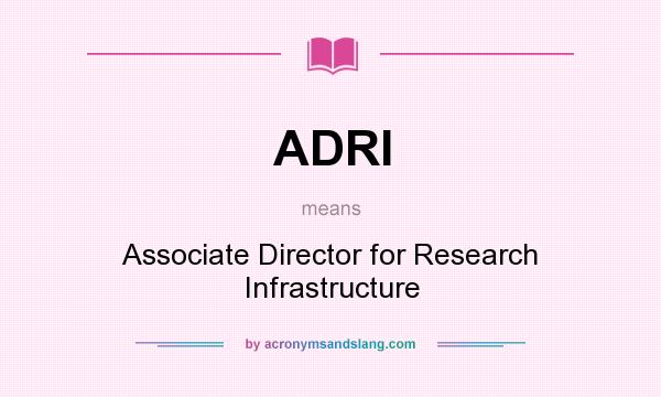 What does ADRI mean? It stands for Associate Director for Research Infrastructure