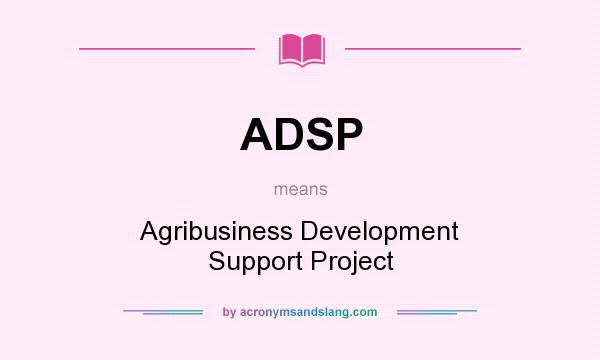 What does ADSP mean? It stands for Agribusiness Development Support Project