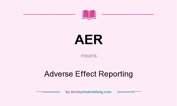 What does AER mean? It stands for Adverse Effect Reporting