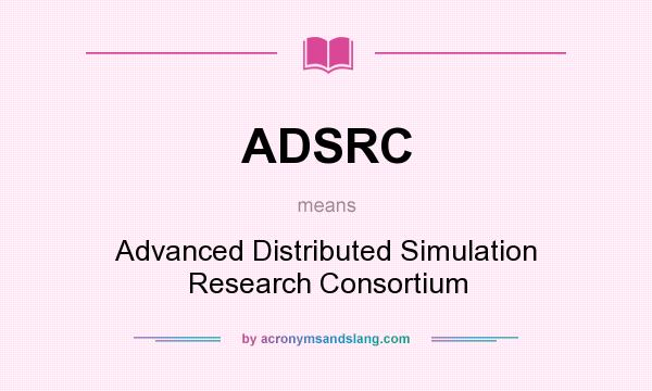 What does ADSRC mean? It stands for Advanced Distributed Simulation Research Consortium