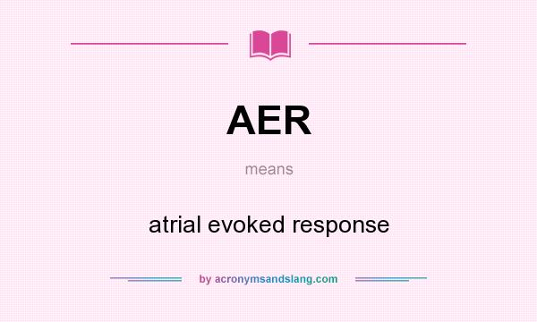 What does AER mean? It stands for atrial evoked response