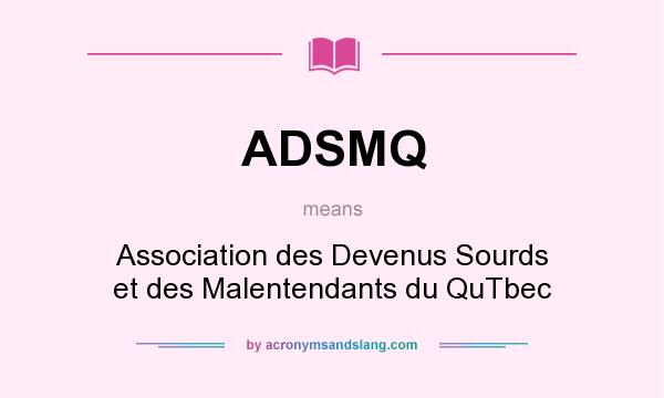 What does ADSMQ mean? It stands for Association des Devenus Sourds et des Malentendants du QuTbec