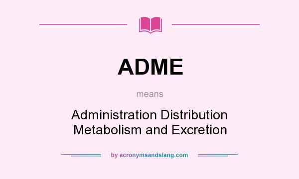What does ADME mean? It stands for Administration Distribution Metabolism and Excretion