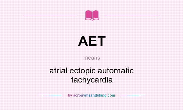 What does AET mean? It stands for atrial ectopic automatic tachycardia