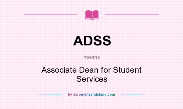 What does ADSS mean? It stands for Associate Dean for Student Services