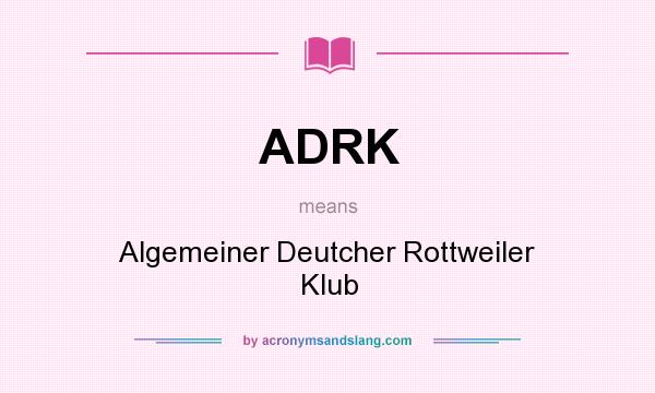 What does ADRK mean? It stands for Algemeiner Deutcher Rottweiler Klub