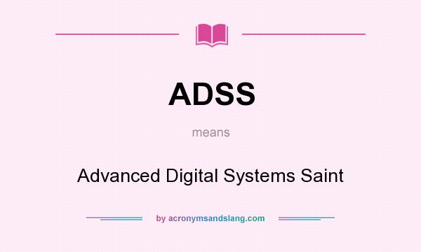 What does ADSS mean? It stands for Advanced Digital Systems Saint