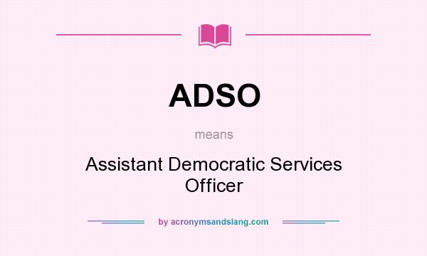 What does ADSO mean? It stands for Assistant Democratic Services Officer