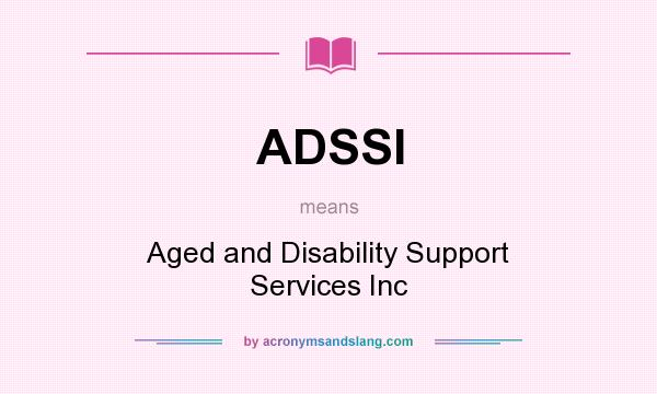 What does ADSSI mean? It stands for Aged and Disability Support Services Inc