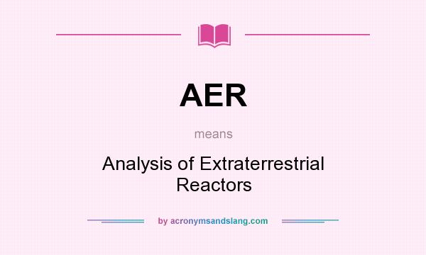 What does AER mean? It stands for Analysis of Extraterrestrial Reactors