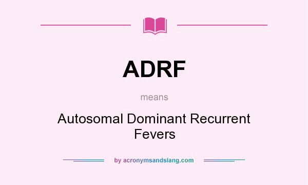 What does ADRF mean? It stands for Autosomal Dominant Recurrent Fevers