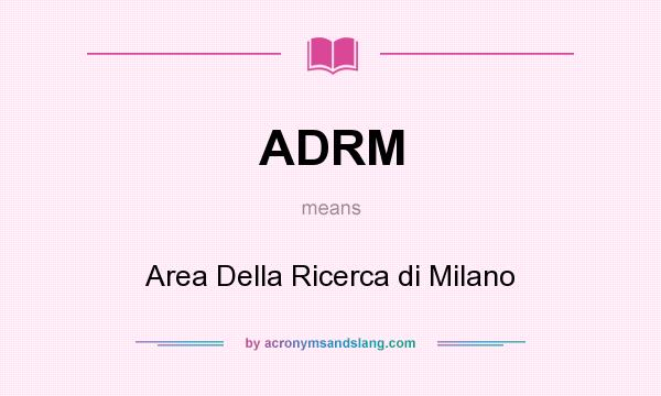 What does ADRM mean? It stands for Area Della Ricerca di Milano