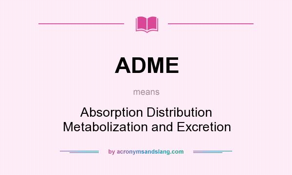 What does ADME mean? It stands for Absorption Distribution Metabolization and Excretion
