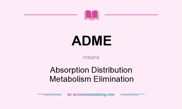 What does ADME mean? It stands for Absorption Distribution Metabolism Elimination