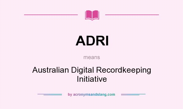 What does ADRI mean? It stands for Australian Digital Recordkeeping Initiative
