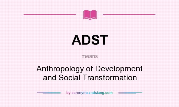 What does ADST mean? It stands for Anthropology of Development and Social Transformation