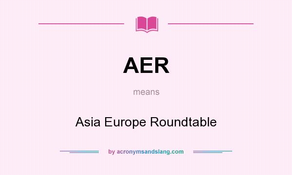 What does AER mean? It stands for Asia Europe Roundtable