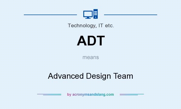 What does ADT mean? It stands for Advanced Design Team