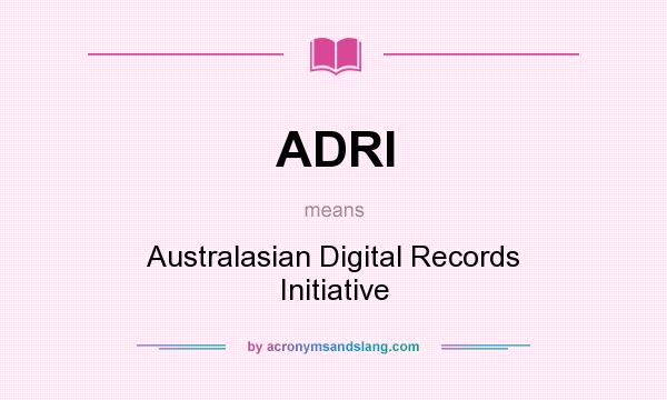 What does ADRI mean? It stands for Australasian Digital Records Initiative